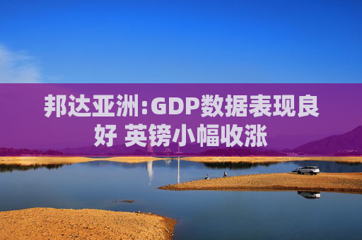 邦达亚洲:GDP数据表现良好 英镑小幅收涨