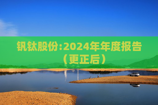 钒钛股份:2024年年度报告（更正后）  第1张