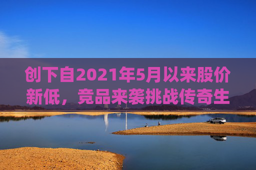 创下自2021年5月以来股价新低，竞品来袭挑战传奇生物(LEGN.US)估值逻辑？