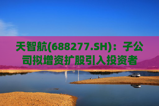 天智航(688277.SH)：子公司拟增资扩股引入投资者  第1张