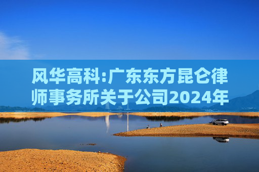 风华高科:广东东方昆仑律师事务所关于公司2024年度股东大会的法律意见书  第1张