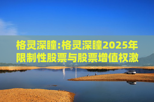 格灵深瞳:格灵深瞳2025年限制性股票与股票增值权激励计划（草案）摘要公告