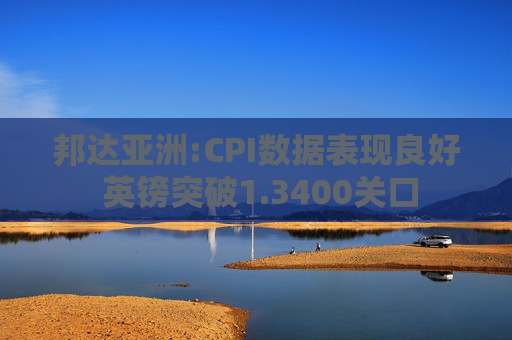 邦达亚洲:CPI数据表现良好 英镑突破1.3400关口
