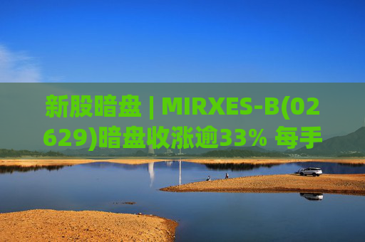 新股暗盘 | MIRXES-B(02629)暗盘收涨逾33% 每手赚790港元