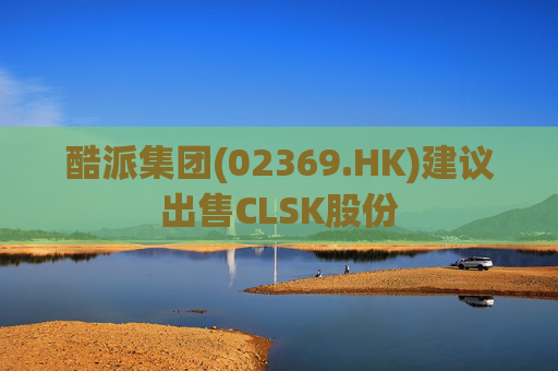 酷派集团(02369.HK)建议出售CLSK股份