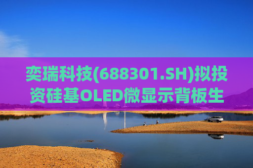 奕瑞科技(688301.SH)拟投资硅基OLED微显示背板生产项目