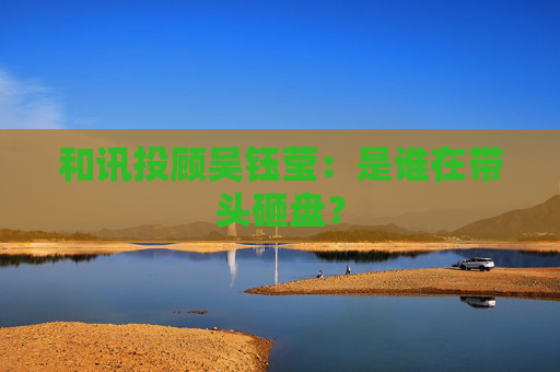 和讯投顾吴钰莹：是谁在带头砸盘？