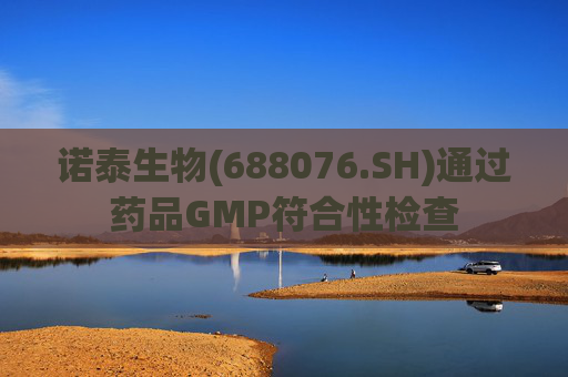诺泰生物(688076.SH)通过药品GMP符合性检查