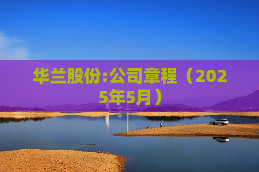 华兰股份:公司章程（2025年5月）  第1张