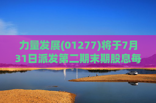 力量发展(01277)将于7月31日派发第二期末期股息每股0.015港元