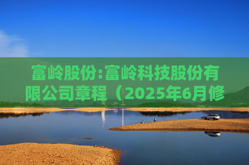 富岭股份:富岭科技股份有限公司章程（2025年6月修订）