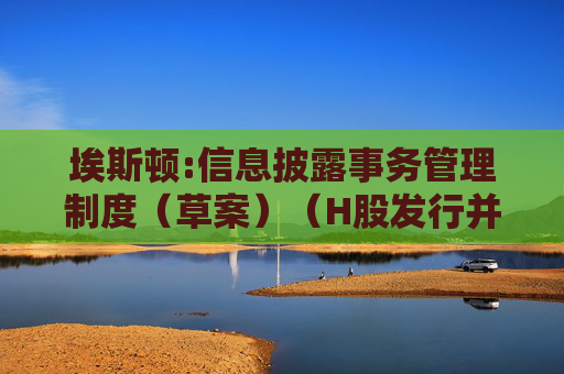 埃斯顿:信息披露事务管理制度(草案)(H股发行并上市后适用)