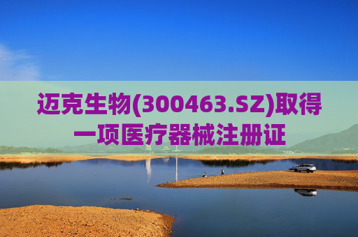 迈克生物(300463.SZ)取得一项医疗器械注册证