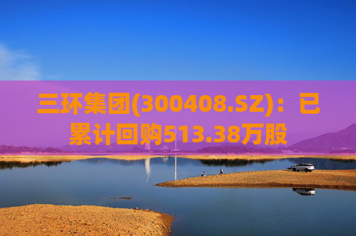 三环集团(300408.SZ):已累计回购513.38万股