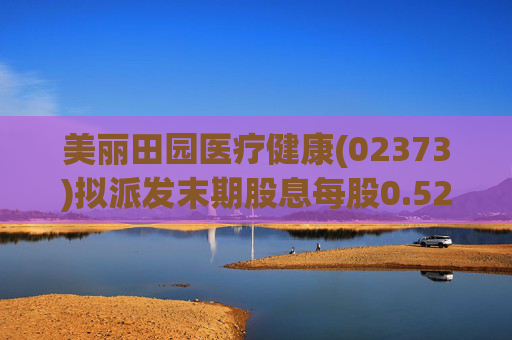 美丽田园医疗健康(02373)拟派发末期股息每股0.52港元