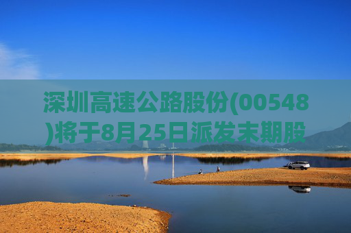 深圳高速公路股份(00548)将于8月25日派发末期股息每股0.244元
