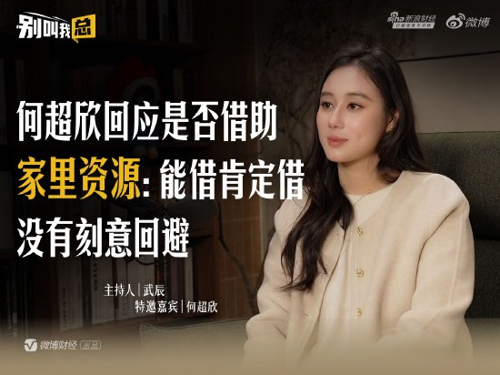 何超欣回应是否借助家里资源:能借肯定借,没有刻意回避 第1张 何超欣回应是否借助家里资源:能借肯定借,没有刻意回避 第1张